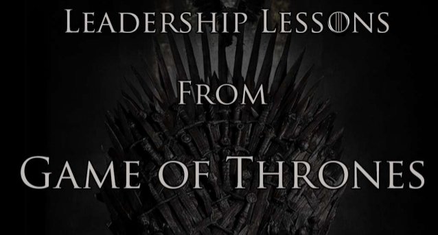 7 Leadership Lessons From Game Of Thrones