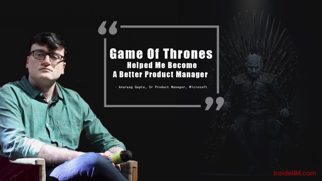 I Work On A Product That Millions Of People Use For 12 Hours A Day - Anuraag Gupta, Sr PM, Microsoft