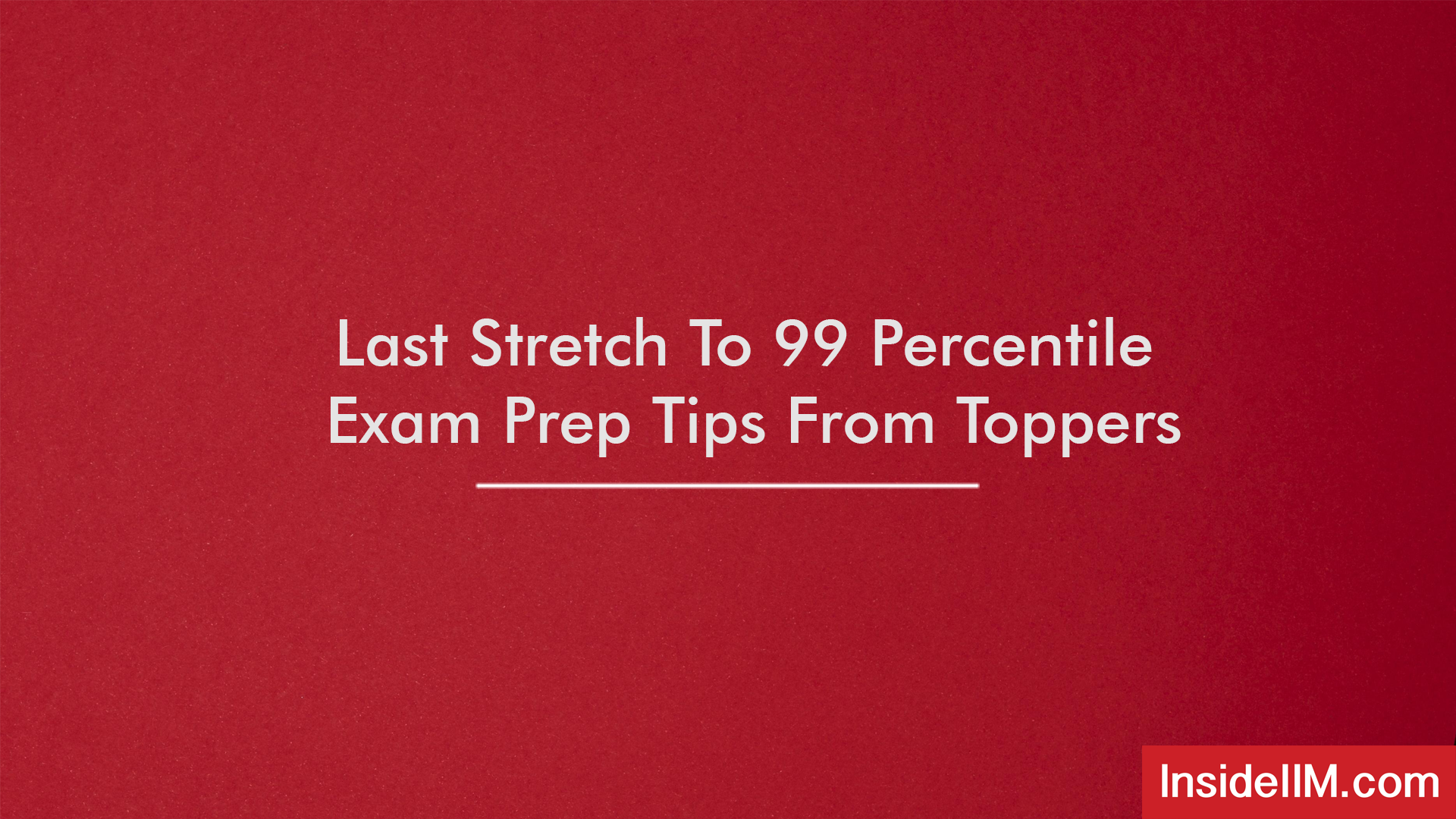 Last Stretch To 99 Percentile - Exam Prep Tips From Toppers